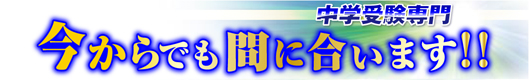 中学受験専門「今からでも間に合います!!」